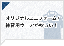 オリジナルユニフォーム・練習用ウェアが欲しい！